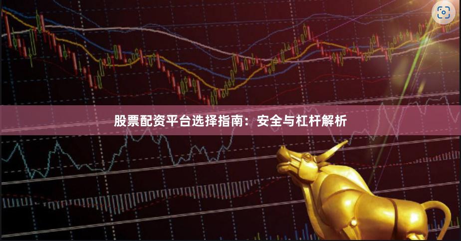 股票配资平台选择指南：安全与杠杆解析