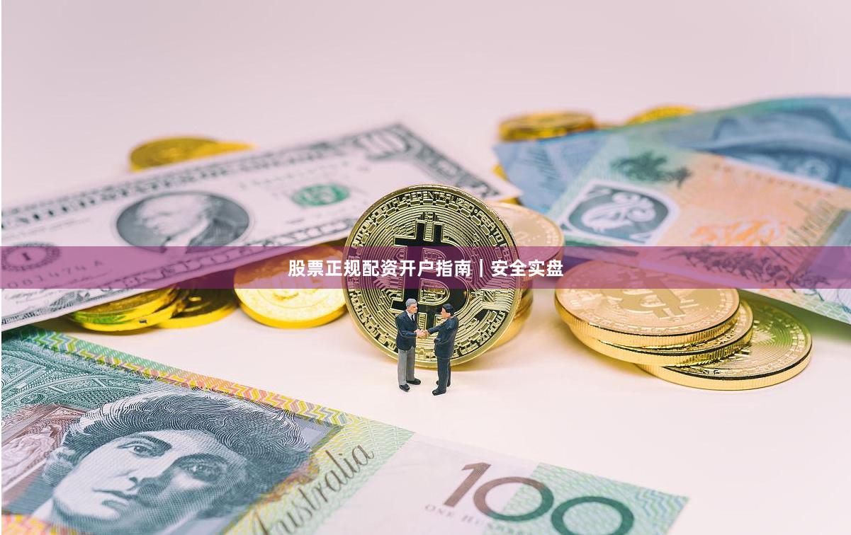 股票正规配资开户指南｜安全实盘