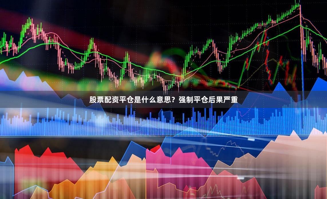 股票配资平仓是什么意思？强制平仓后果严重