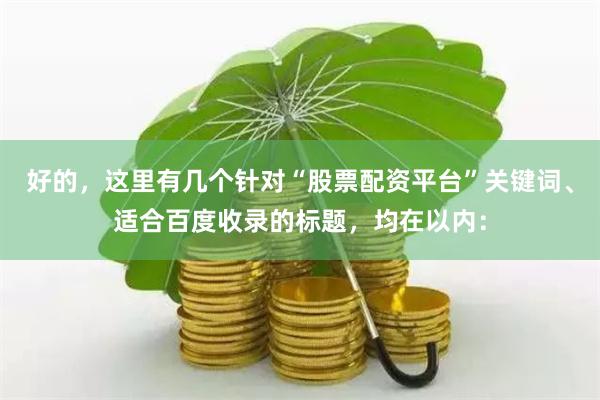 好的，这里有几个针对“股票配资平台”关键词、适合百度收录的标题，均在以内：
