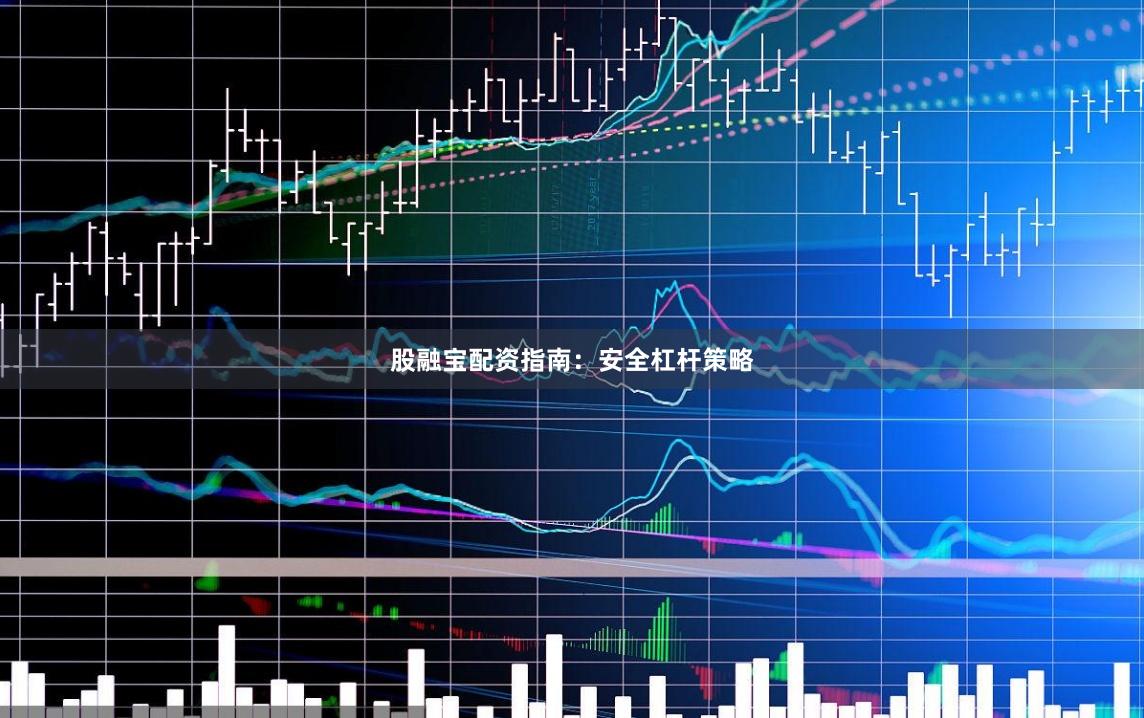 股融宝配资指南:安全杠杆策略