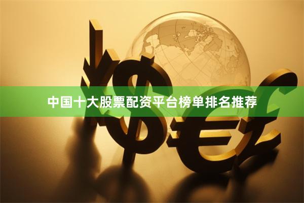 中国十大股票配资平台榜单排名推荐