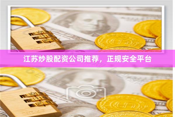 江苏炒股配资公司推荐，正规安全平台
