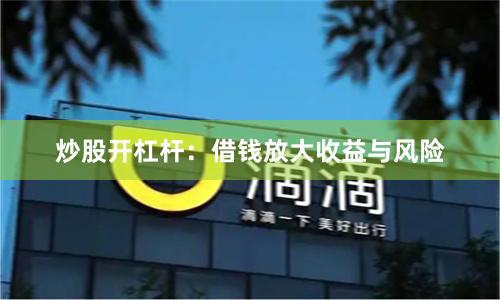 炒股开杠杆：借钱放大收益与风险