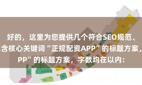 好的,这里为您提供几个符合SEO规范、标题不重复且包含核心关键词“正规配资APP”的标题方案,字数均在以内: