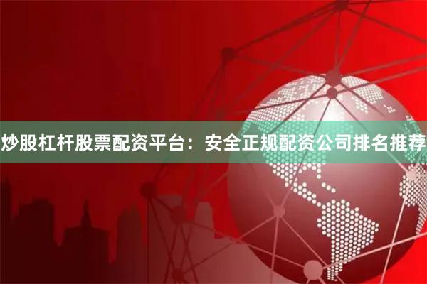 炒股杠杆股票配资平台：安全正规配资公司排名推荐