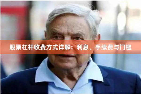 股票杠杆收费方式详解：利息、手续费与门槛