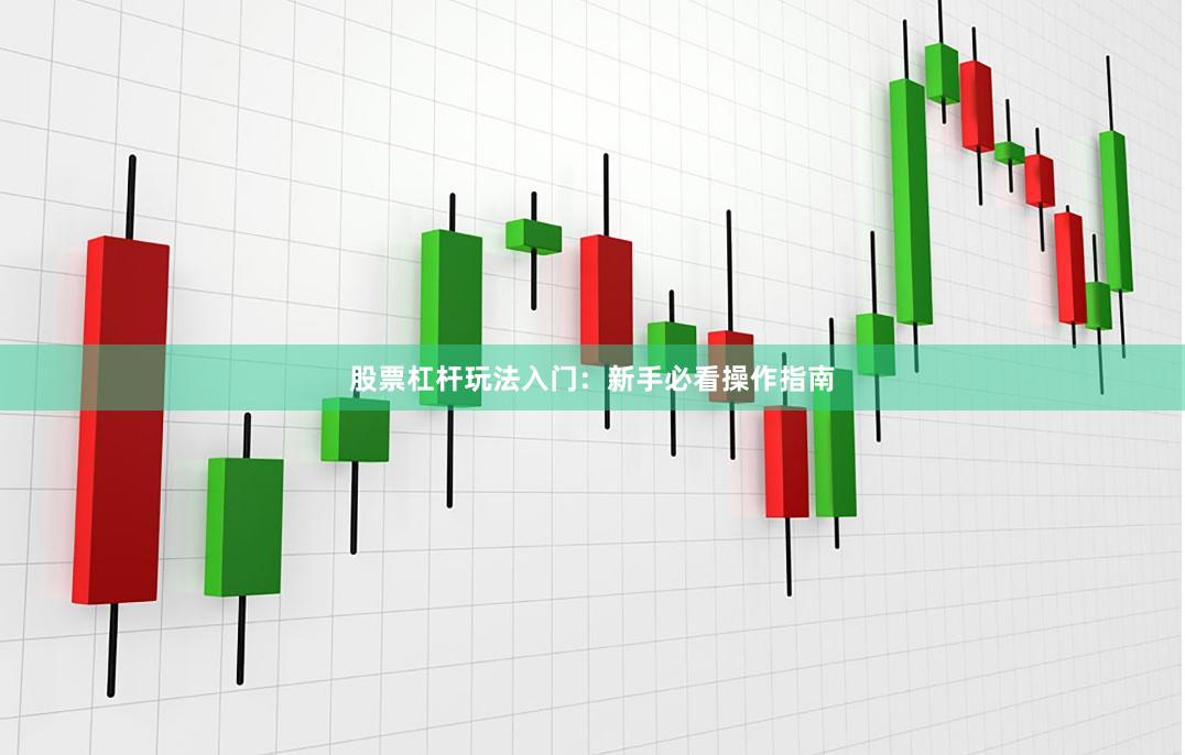 股票杠杆玩法入门:新手必看操作指南